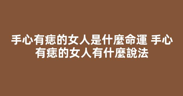 手心有痣的女人是什麼命運 手心有痣的女人有什麼說法